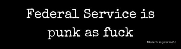 Federal Service is punk as fuck.