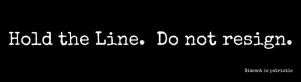 Hold the Line.  Do not resign.