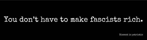 You don’t have to make fascists rich.