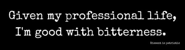 Given my professional life, I'm good with bitterness.