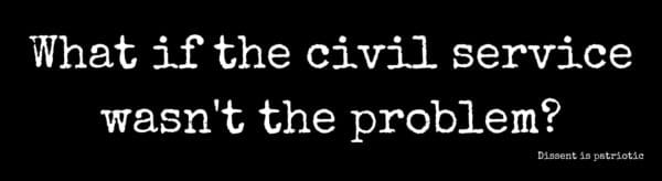 What if the civil service wasn't the problem?